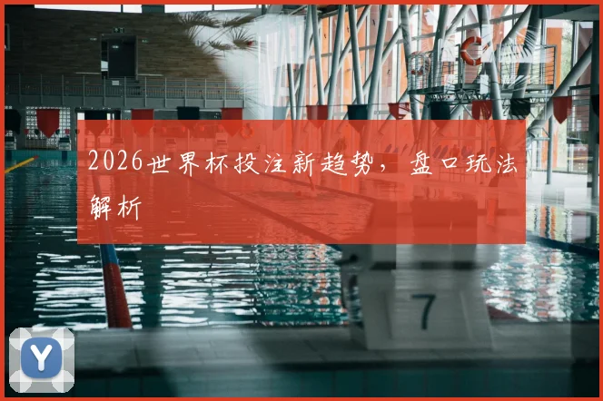 2026世界杯投注新趋势,盘口玩法解析