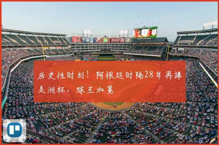 历史性时刻!阿根廷时隔28年再捧美洲杯,球王加冕