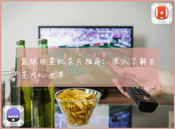 篮球明星纪录片推荐：深入了解巨星内心世界