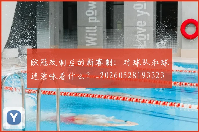 欧冠改制后的新赛制:对球队和球迷意味着什么?_20260528193323
