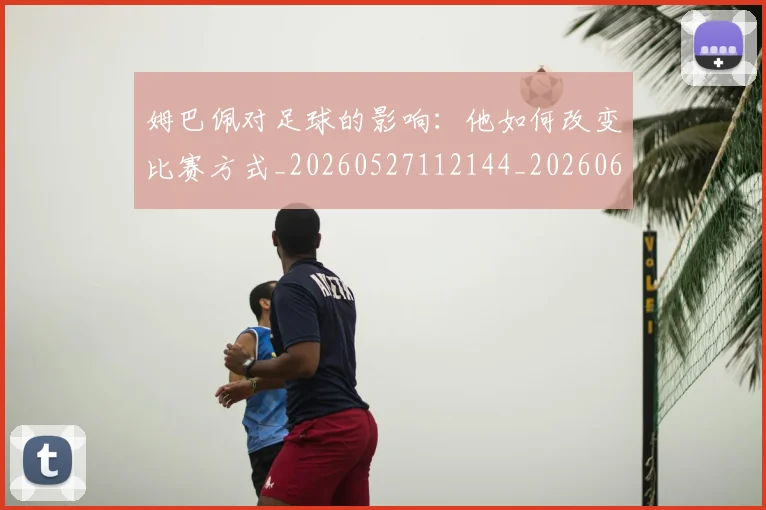 姆巴佩对足球的影响:他如何改变比赛方式_20260527112144_20260609132757
