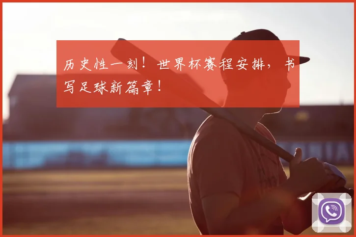 历史性一刻！世界杯赛程安排，书写足球新篇章！