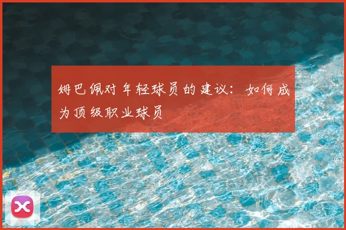 姆巴佩对年轻球员的建议：如何成为顶级职业球员