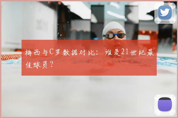 梅西与C罗数据对比:谁是21世纪最佳球员?