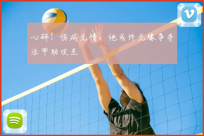 心碎!伤病无情,他或许无缘争夺法甲助攻王