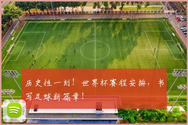 历史性一刻!世界杯赛程安排,书写足球新篇章!